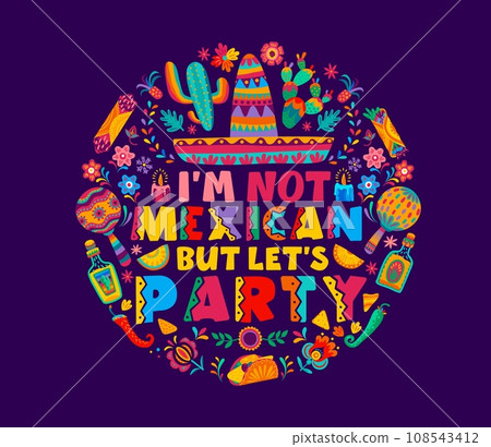 Quote I am not mexican, but let us party. Mexico holiday fiesta vector typography with mexican carnival sombrero hat, maracas, tequila and cactuses, tropical flowers and tex mex food pattern circle 108543412