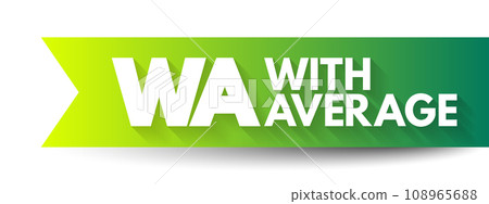WA - With Average is an ocean marine policy provision that covers partial loss of below deck cargo on the same basis as a total loss, acronym text concept background 108965688