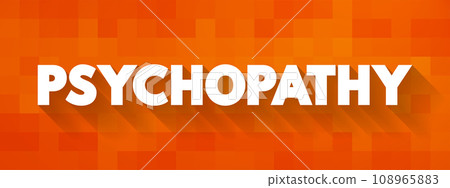 Psychopathy is a neuropsychiatric disorder marked by deficient emotional responses, lack of empathy, and poor behavioral controls, text concept for presentations and reports 108965883
