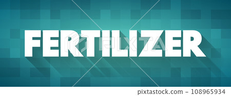 Fertilizer - any material of natural or synthetic origin that is applied to soil or to plant tissues to supply plant nutrients, text concept background Fertilizer - any material of natural or synthetic origin that is applied to soil or to plant tissues to supply plant nutrients, text concept background 108965934