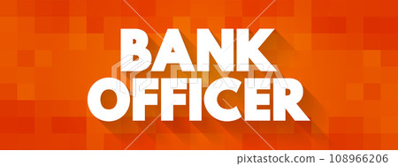 Bank Officer is an employee of a bank endowed with the legal capacity to agree to and sign documents on behalf of the institution, text concept background Bank Officer is an employee of a bank endowed with the legal capacity to agree to and sign documents on behalf of the institution, text concept background 108966206