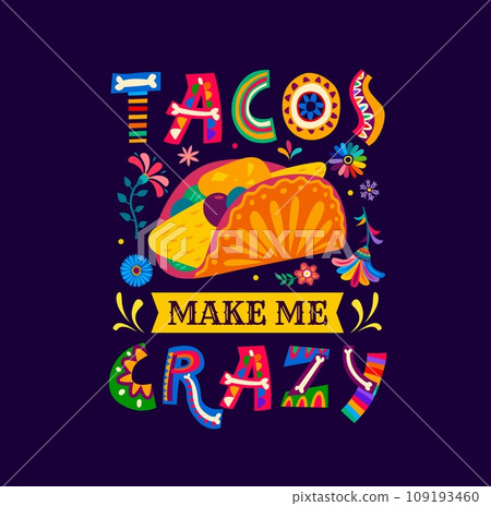 Mexican quote, tacos make me crazy vector typography. Mexico cuisine tex mex food with color tropical flowers and funny phrase. Mexican tortilla taco with spicy fillings and bright ethnic ornaments 109193460