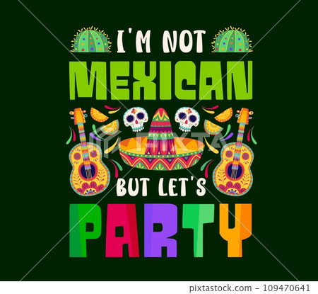 I am not mexican but let us party quote print. Dia de Muertos holiday, Mexican culture festival poster or t-shirt vector print with cactus, guitar, sombrero hat and Day of the Dead sugar skulls 109470641