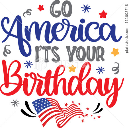 Go America It's Your Birthday, America Patriotic, Happy 4th of July, My First 4th Of July, American Flag Vector Illustration File Go America It's Your Birthday, America Patriotic, Happy 4th of July, My First 4th Of July, American Flag Vector Illustration File 111008748