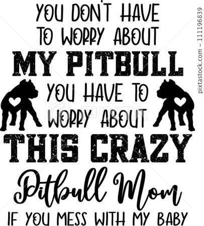 You Don't Have To Worry About My Pitbull, Dog, Animal, Pet, Vector Illustration File You Don't Have To Worry About My Pitbull, Dog, Animal, Pet, Vector Illustration File 111196839