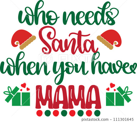 Who Needs Santa When You Have Mama, Merry Christmas, Santa, Christmas Holiday, Vector Illustration File Who Needs Santa When You Have Mama, Merry Christmas, Santa, Christmas Holiday, Vector Illustration File 111301645