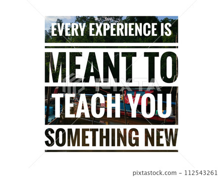 Motivational quote written with text EVERY EXPERIENCE IS MEANT TO TEACH YOU SOMETHING NEW Motivational quote written with text EVERY EXPERIENCE IS MEANT TO TEACH YOU SOMETHING NEW 112543261