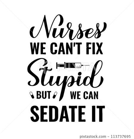 Funny nurse quote lettering. Nurses we can not fix stupid but we can sedate it. Vector template for typography poster, banner, postcard, flyer, sticker, etc. Funny nurse quote lettering. Nurses we can not fix stupid but we can sedate it. Vector template for typography poster, banner, postcard, flyer, sticker, etc. 113737695