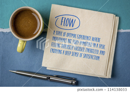 Flow - a state of optimal experience where individuals are fully immersed in a task, feeling intensely focused, energized, and enjoying a deep sense of satisfaction, note on a napkin. Flow - a state of optimal experience where individuals are fully immersed in a task, feeling intensely focused, energized, and enjoying a deep sense of satisfaction, note on a napkin. 114138033