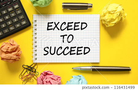 Exceed to succeed symbol. Concept words Exceed to succeed on beautiful white note. Beautiful yellow background. Black pen. Colored paper. Calculator. Business and exceed to succeed concept. Copy space 116431499