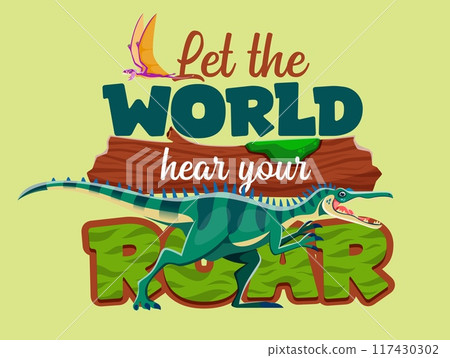 Dinosaur quote, Let The World Hear Your Roar with Jurassic lizards and prehistoric dino, vector t shirt print. Cartoon funny prehistoric dinosaur lizards and dino birds with quote for kids shirt print 117430302