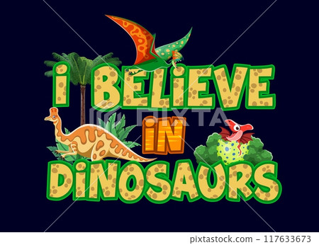Dinosaurs T-shirt quote I Believe in Dinosaurs with funny Jurassic lizards, vector background. Prehistoric era cartoon funny dino lizard and reptile in egg and bird with quote for kids shirt print 117633673