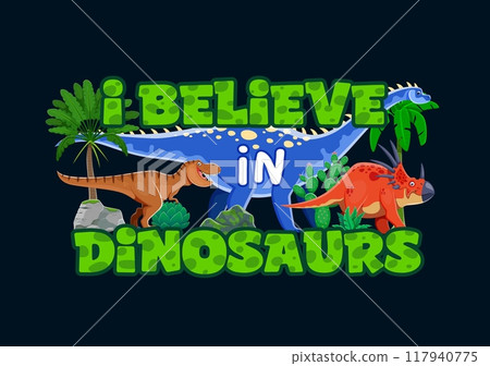 Dinosaur quote i believe in dinosaurs. Vector cartoon colorful phrase on dark background with funny dino animals, lush greenery and prehistoric plants. Motivational slogan or t-shirt print for kids 117940775