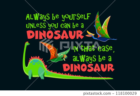 Dinosaur quote always be yourself unless you can be a dinosaur. In that case, always be a dinosaur. Cartoon vector playful motivational phrase with brachiosaurus, tapejara, quetzalcoatlus dino species Dinosaur quote always be yourself unless you can be a dinosaur. In that case, always be a dinosaur. Cartoon vector playful motivational phrase with brachiosaurus, tapejara, quetzalcoatlus dino species 118100029