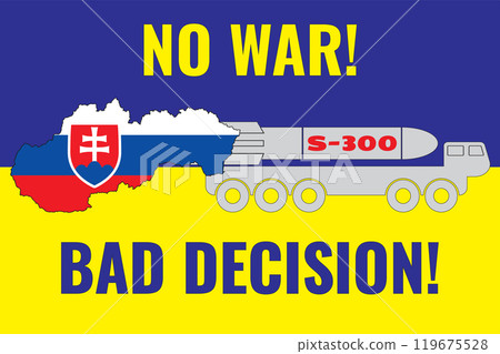 The contour of the map of Slovakia is painted in the colors of the flag of Slovakia on the flag of Ukraine and the installation of S-300. Illustration with an inscription NO WAR! and BAD DECISION! The contour of the map of Slovakia is painted in the colors of the flag of Slovakia on the flag of Ukraine and the installation of S-300. Illustration with an inscription NO WAR! and BAD DECISION! 119675528