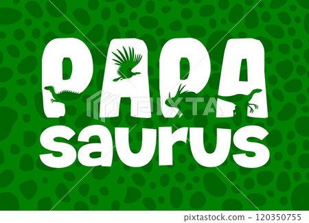 Papasaurus quote with dinosaur silhouettes of Jurassic lizards and prehistoric reptiles, vector t-shirt print. Kids funny quote Papasaurus with giant dinosaurs and lizards silhouettes on letters Papasaurus quote with dinosaur silhouettes of Jurassic lizards and prehistoric reptiles, vector t-shirt print. Kids funny quote Papasaurus with giant dinosaurs and lizards silhouettes on letters 120350755