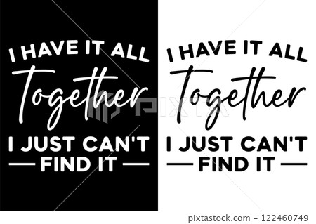 I Have It All Together I Just Can't Find It T-Shirt Design. I Have It All Together I Just Can't Find It T-Shirt Design. 122460749