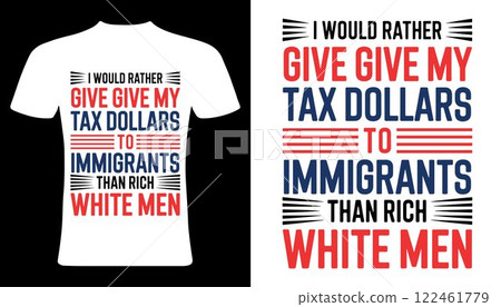 Tax dollars t-shirt design. Controversial T-Shirt Design "I Would Rather Give Tax Dollars to Immigrants Than Rich White Men". 122461779