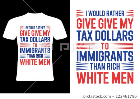 Tax dollars t-shirt design. Controversial T-Shirt Design "I Would Rather Give Tax Dollars to Immigrants Than Rich White Men". 122461780