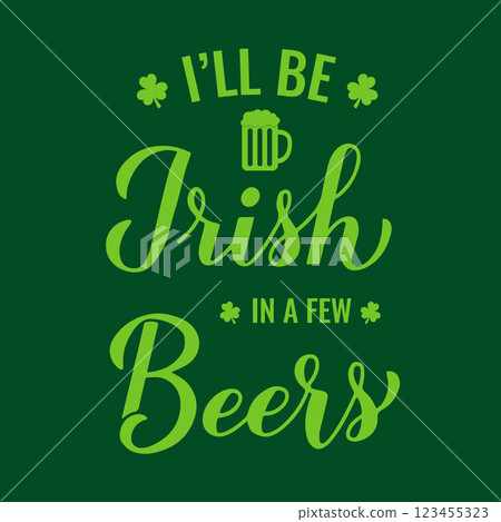 Funny Saint Patricks day quote. I will be Irish in a few beers calligraphy hand. Vector template for greeting card, poster, banner, flyer, etc. Funny Saint Patricks day quote. I will be Irish in a few beers calligraphy hand. Vector template for greeting card, poster, banner, flyer, etc. 123455323