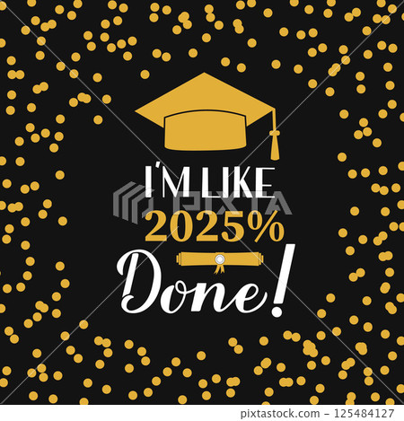 I am like 2025 percent done lettering with graduation cap on black background with gold frame confetti. Funny graduation quote.  Vector template for greeting card, banner, label, etc. 125484127