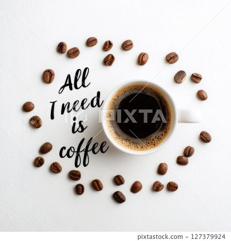a cup of coffee with coffee beans next to it on a white background with the inscription "All I need is coffee" 127379924