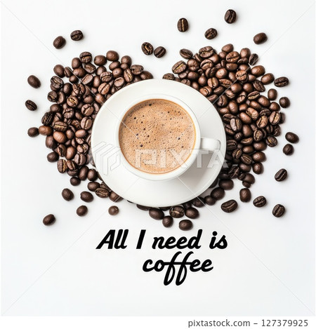 a cup of warm coffee surrounded by fragrant coffee beans with the inscription All I need is coffee on a white background a cup of warm coffee surrounded by fragrant coffee beans with the inscription All I need is coffee on a white background 127379925