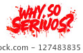 Why so serious. Sloppy blood text with blots and streaks 127483835