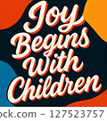 Bold and colorful motivational poster with the phrase Joy Begins With Children, promoting positivity, family, and child well-being.  127523757