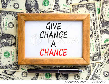 Give change a chance symbol. Concept words phrase Give change a chance on beautiful picture frame. . Dollar bills. Beautiful dollar bills background. Business Give change a chance concept. Copy space. Give change a chance symbol. Concept words phrase Give change a chance on beautiful picture frame. . Dollar bills. Beautiful dollar bills background. Business Give change a chance concept. Copy space. 127865480