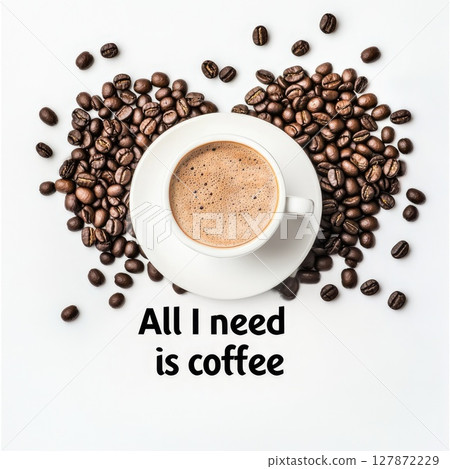 a cup of coffee on a white saucer surrounded by coffee beans with the inscription All I need is coffee 127872229