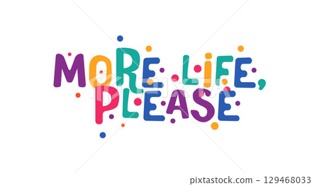 More life please joyful phrase in colorful happy style. Motivational expression about energy, vitality, gratitude and positive outlook. Great for apparel and prints. Vector illustration. 129468033