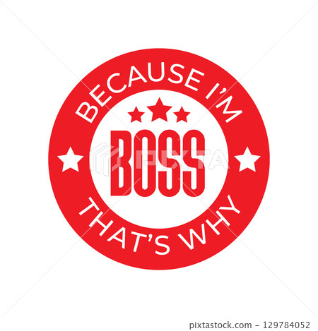 A red badge with the word boss and stars with the phrase because i am that is why written around it 129784052