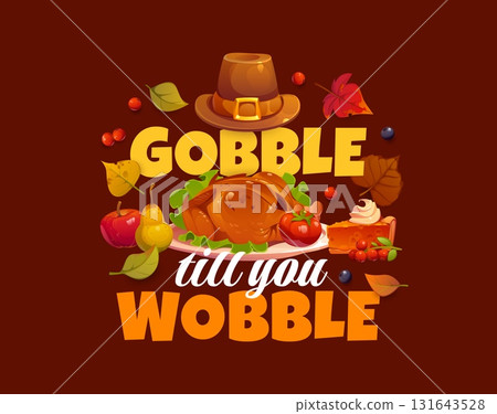 Gobble till you wobble Thanksgiving quote surrounded by roasted turkey, pumpkin pie, fruits and berries, autumn leaves and pilgrim hat. Vector festive thanksgiving phrase, autumn holiday greeting card Gobble till you wobble Thanksgiving quote surrounded by roasted turkey, pumpkin pie, fruits and berries, autumn leaves and pilgrim hat. Vector festive thanksgiving phrase, autumn holiday greeting card 131643528