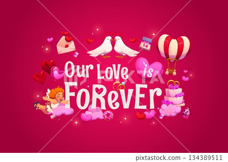 Our love is forever Valentine Day quote greeting card vector typography. Cartoon dove birds couple, Cupid character and heart air balloons, romantic love holiday quote, Valentine Day calendar and cake 134389511