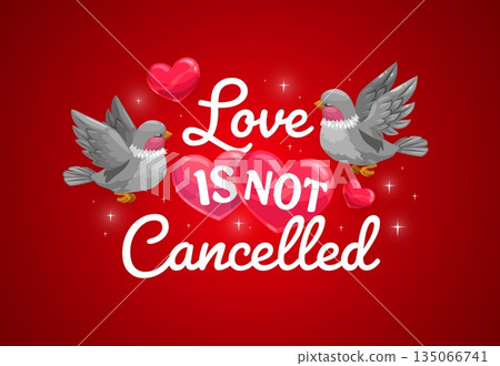 Love is not cancelled, Valentine day quote banner with hearts and birds, vector greeting card. Valentine day holiday love quote for greeting card with happy doves or pigeon birds flying with hearts 135066741