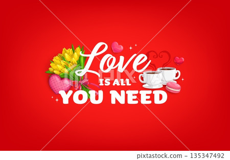 Love is all you need Valentine day quote greeting card. Romantic phrase in elegant font surrounded by a bouquet of yellow tulips, two steaming coffee cups and a pink macaron, evoking cozy togetherness 135347492