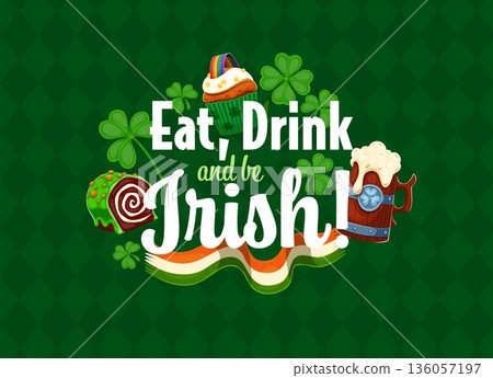 Saint Patrick's day quote Eat, Drink and Be Irish for holiday, vector greeting card. St Patrick quote with Ireland flag and green ale beer tankard, Irish shamrock clovers and cupcake with rainbow Saint Patrick's day quote Eat, Drink and Be Irish for holiday, vector greeting card. St Patrick quote with Ireland flag and green ale beer tankard, Irish shamrock clovers and cupcake with rainbow 136057197