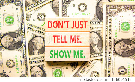 Tell or show symbol. Concept words Do not just tell me, show me on beautiful wooden blocks. Beautiful dollar bills background. Dollar bills. Business tell or show concept. Copy space. Tell or show symbol. Concept words Do not just tell me, show me on beautiful wooden blocks. Beautiful dollar bills background. Dollar bills. Business tell or show concept. Copy space. 136095513
