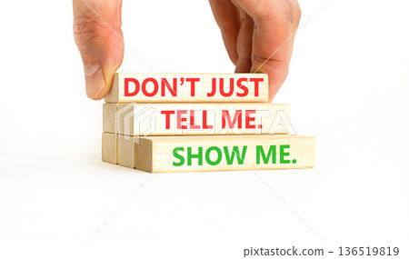 Tell or show symbol. Concept words Do not just tell me, show me on beautiful wooden blocks. Beautiful white background. Businessman's hand. Business tell or show concept. Copy space. Tell or show symbol. Concept words Do not just tell me, show me on beautiful wooden blocks. Beautiful white background. Businessman's hand. Business tell or show concept. Copy space. 136519819