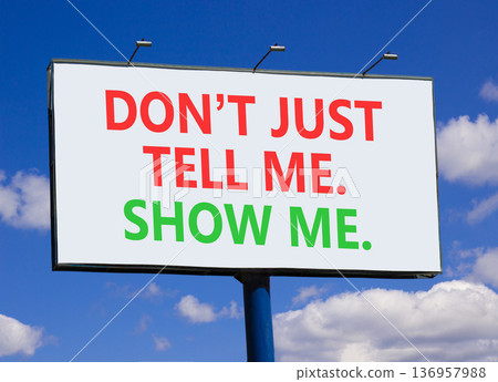 Tell or show symbol. Concept words Do not just tell me, show me on beautiful big white billboard. Beautiful blue sky background. Business tell or show concept. Copy space. Tell or show symbol. Concept words Do not just tell me, show me on beautiful big white billboard. Beautiful blue sky background. Business tell or show concept. Copy space. 136957988