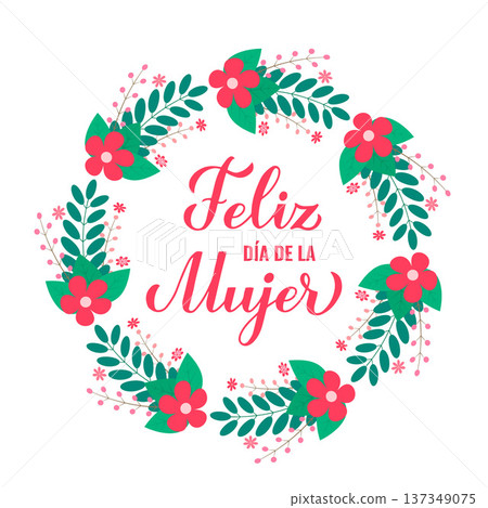 Feliz Dia de la Mujer - Happy Womens Day in Spanish. Calligraphy hand lettering with floral wreath of leaves and flowers. International Womans day typography poster. Vector illustration. Feliz Dia de la Mujer - Happy Womens Day in Spanish. Calligraphy hand lettering with floral wreath of leaves and flowers. International Womans day typography poster. Vector illustration. 137349075
