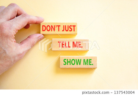 Tell or show symbol. Concept words Do not just tell me, show me on beautiful wooden blocks. Beautiful white background. Businessman's hand. Business tell or show concept. Copy space. Tell or show symbol. Concept words Do not just tell me, show me on beautiful wooden blocks. Beautiful white background. Businessman's hand. Business tell or show concept. Copy space. 137543004
