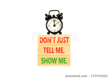 Tell or show symbol. Concept words Do not just tell me, show me on beautiful wooden blocks. Beautiful white background. Black alarm clock. Business tell or show concept. Copy space. Tell or show symbol. Concept words Do not just tell me, show me on beautiful wooden blocks. Beautiful white background. Black alarm clock. Business tell or show concept. Copy space. 137543029