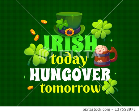 Irish today hungover tomorrow St Patrick's greeting card quote. Irish folk festival vector greeting card. Saint Patrick day party quote banner with leprechaun green hat, ale tankard, gold and clover 137558975