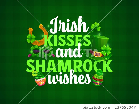 Irish kisses and shamrock wishes St Patrick's day greeting quote. Irish folk holiday phase vector print, Saint Patrick day celebration banner with leprechaun top hat, green cupcakes and clover leaves Irish kisses and shamrock wishes St Patrick's day greeting quote. Irish folk holiday phase vector print, Saint Patrick day celebration banner with leprechaun top hat, green cupcakes and clover leaves 137559047