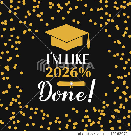 I am like 2026 percent done lettering with graduation cap on black background with gold frame confetti. Funny graduation quote. Vector template for greeting card, banner, label, etc. 139162071