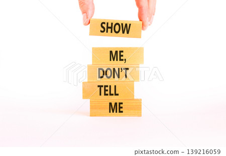 Tell or show symbol. Concept words Show me, do not tell me on beautiful wooden blocks. Beautiful white paper background. Businessman hand. Business tell or show concept. Copy space. Tell or show symbol. Concept words Show me, do not tell me on beautiful wooden blocks. Beautiful white paper background. Businessman hand. Business tell or show concept. Copy space. 139216059