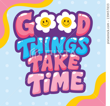 Colorful Bubble Lettering Quote Good Things Take Time with Smiley Flowers Colorful Bubble Lettering Quote Good Things Take Time with Smiley Flowers 139457833