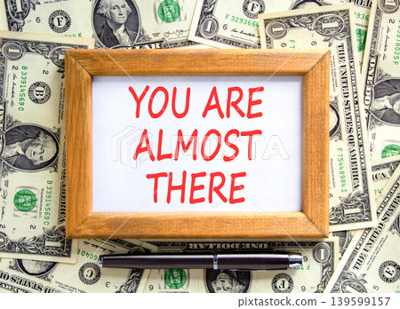 You are almost there words symbol. Concept words You are almost there on beautiful frame. Beautiful dollar bills background. Business You are almost there motivational support concept. Copy space You are almost there words symbol. Concept words You are almost there on beautiful frame. Beautiful dollar bills background. Business You are almost there motivational support concept. Copy space 139599157